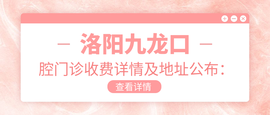 洛陽(yáng)九龍口腔門(mén)診收費詳情及地址公布：一站式了解治療費用與位置