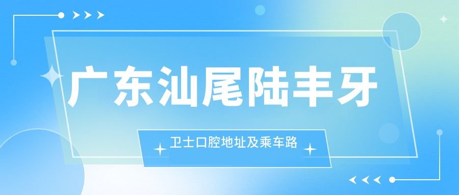 廣東汕尾陸豐牙衛士口腔地址及乘車(chē)路線(xiàn)