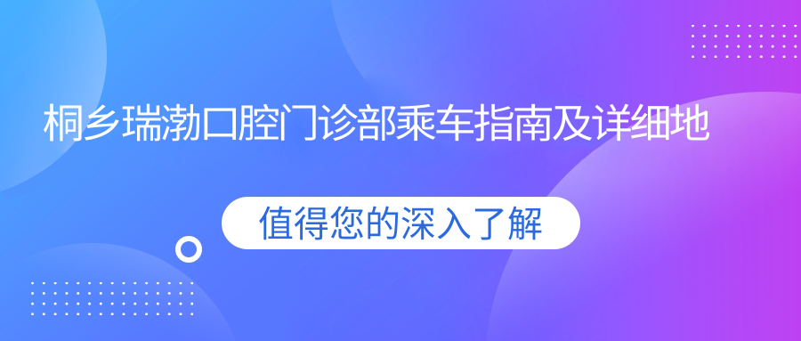 桐鄉瑞渤口腔門(mén)診部乘車(chē)指南及詳細地址全解析