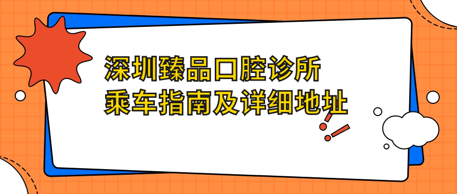 深圳臻品口腔診所乘車(chē)指南及詳細地址全解析