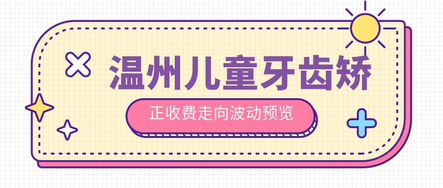 溫州兒童牙齒矯正收費走向波動(dòng)預覽