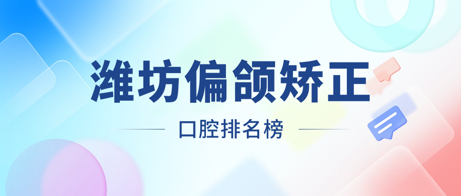 濰坊偏頜矯正口腔排名榜