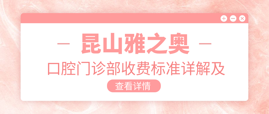 昆山雅之奧口腔門(mén)診部收費標準詳解及地址指南：一站式獲取最新價(jià)格表