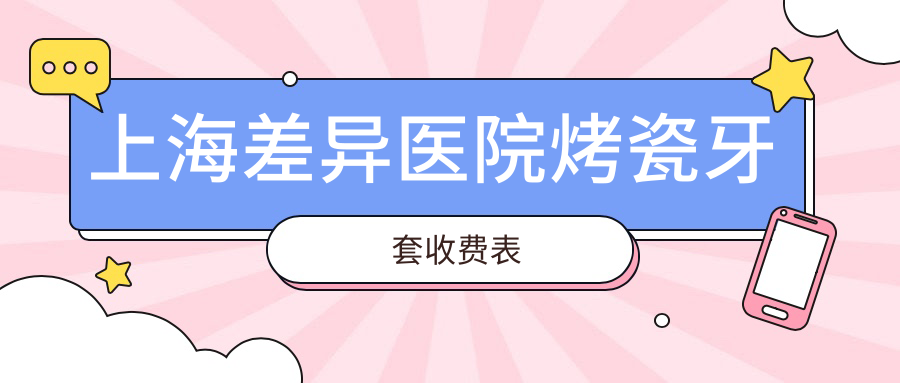 上海差異醫院烤瓷牙套收費表