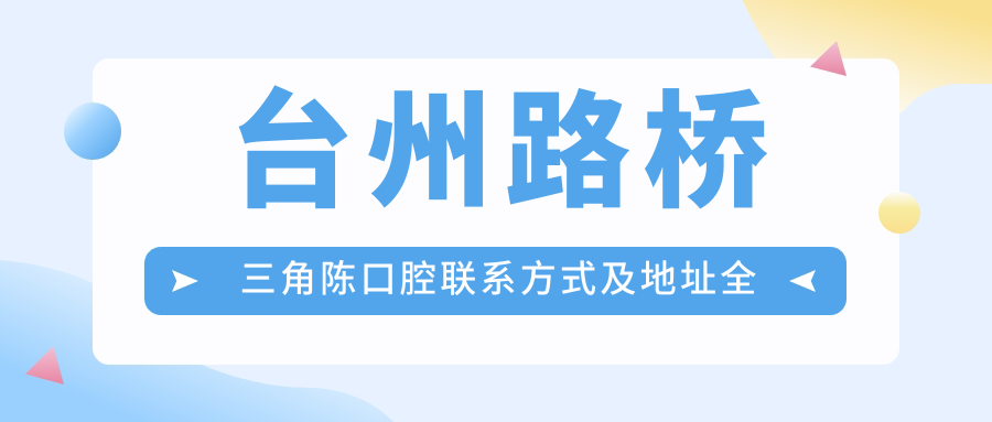 臺州路橋三角陳口腔聯(lián)系方式及地址全解，附詳細價(jià)格表助您輕松預約