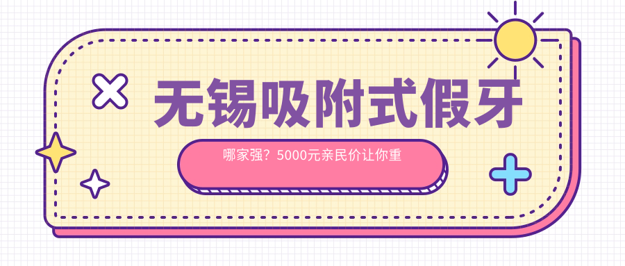 無(wú)錫吸附式假牙哪家強？5000元親民價(jià)讓你重拾美食樂(lè )趣！
