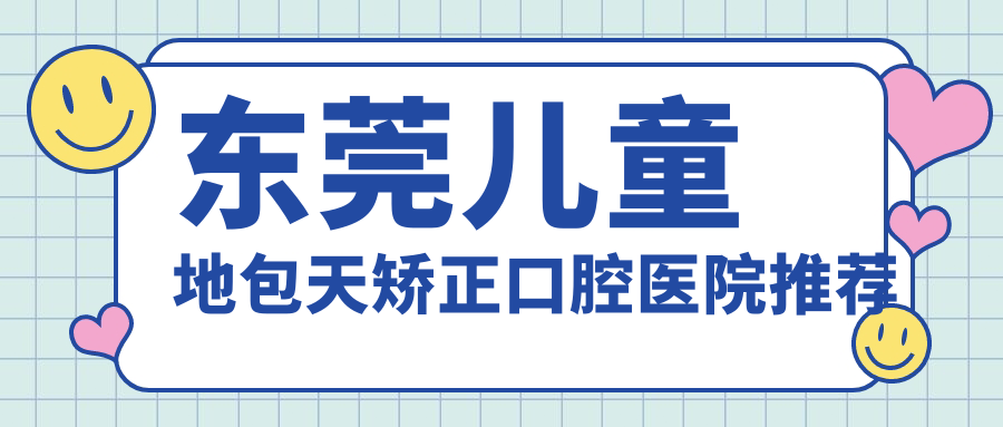 東莞兒童地包天矯正口腔醫院推薦