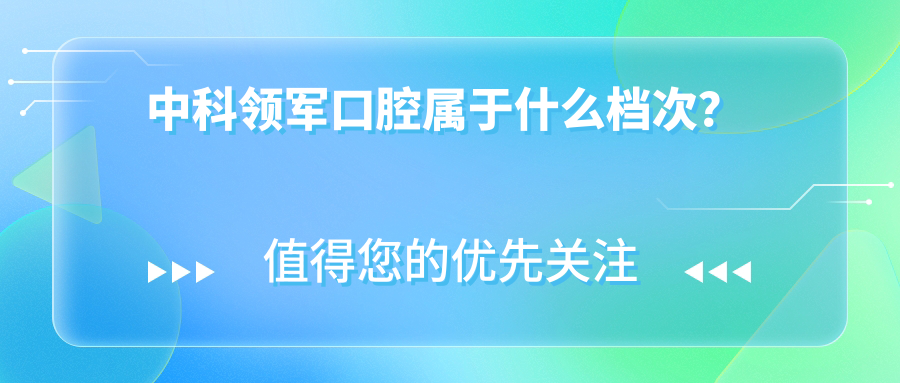中科領(lǐng)軍口腔屬于什么檔次？ 