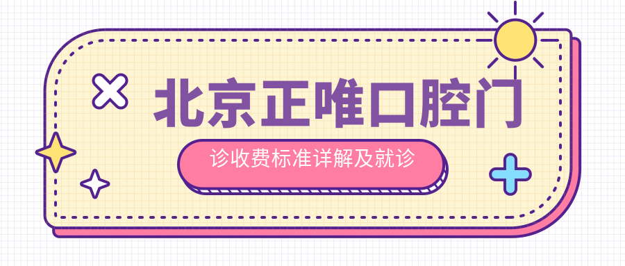 北京正唯口腔門診收費標準詳解及就診地址指南