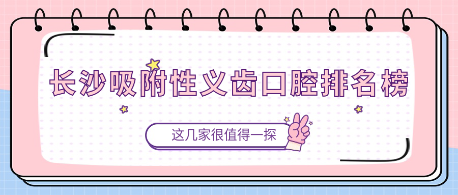 長(cháng)沙吸附性義齒口腔排名榜