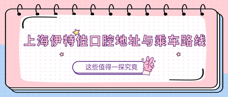 上海伊特佳口腔地址與乘車(chē)路線(xiàn)