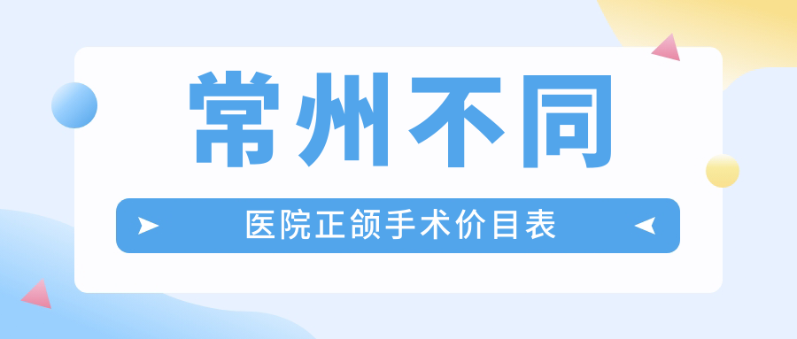 常州不同醫(yī)院正頜手術(shù)價(jià)目表