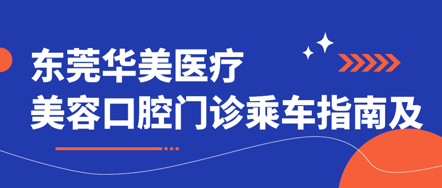 東莞華美醫(yī)療美容口腔門診乘車指南及地址分享，高性價比好口碑推薦