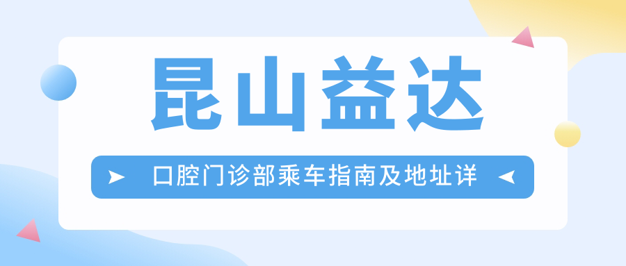 昆山益達(dá)口腔門診部乘車指南及地址詳解：一站式了解就診路線與費(fèi)用詳情