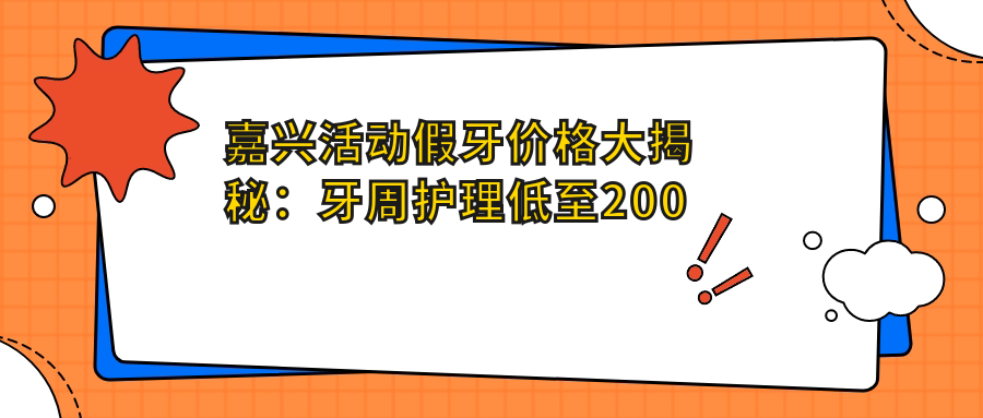 嘉興活動假牙價格大揭秘：牙周護(hù)理低至200元，牙齒美白只需300元起