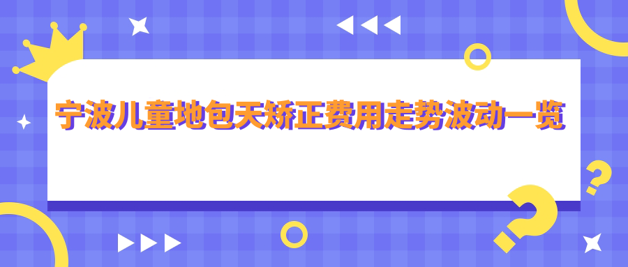 寧波兒童地包天矯正費(fèi)用走勢(shì)波動(dòng)一覽