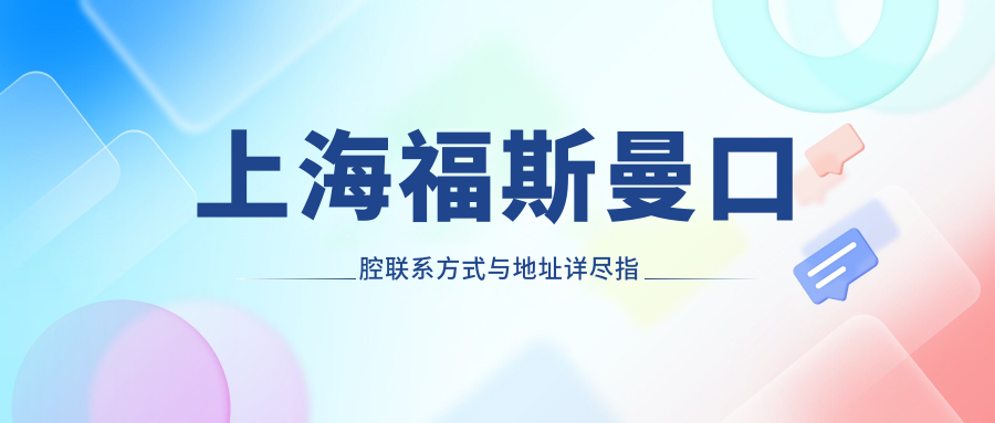 上海福斯曼口腔聯(lián)系方式與地址詳盡指南——內(nèi)含最新價格表供參考