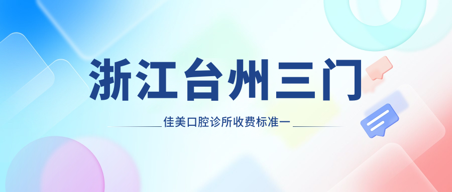 浙江臺州三門佳美口腔診所收費標(biāo)準(zhǔn)一覽及地址指南：詳盡價格表助力您明智選擇
