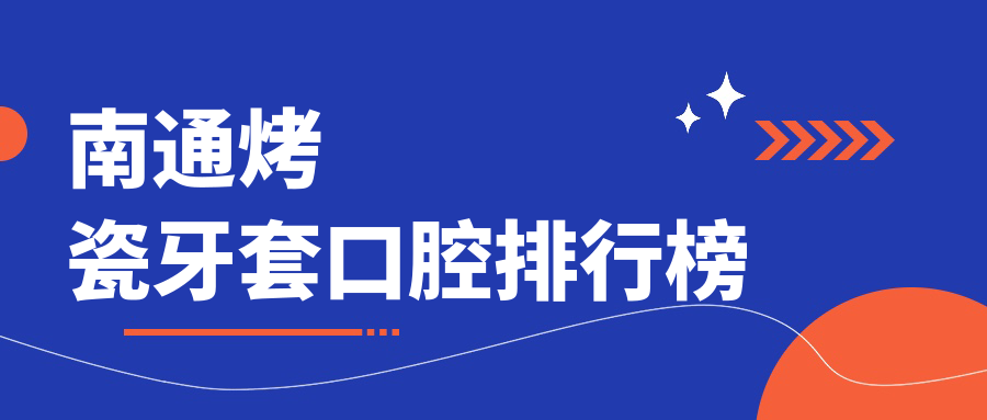 南通烤瓷牙套口腔排行榜