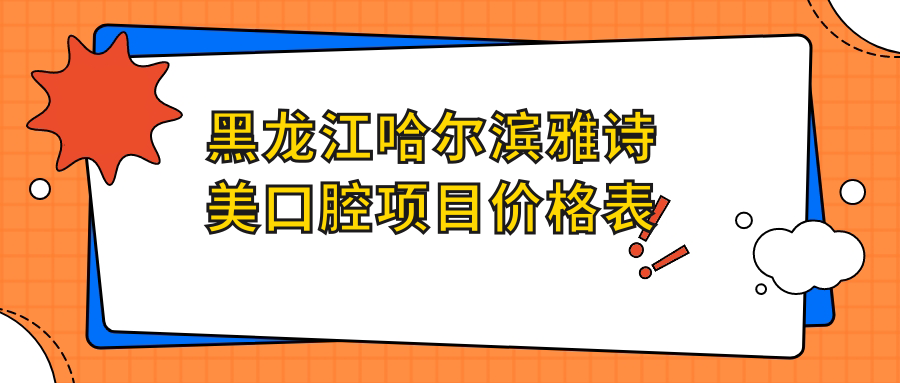 黑龍江哈爾濱雅詩(shī)美口腔項(xiàng)目?jī)r(jià)格表
