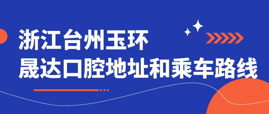 浙江臺州玉環(huán)晟達(dá)口腔地址和乘車路線