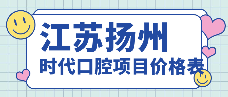江蘇揚(yáng)州時(shí)代口腔項(xiàng)目?jī)r(jià)格表