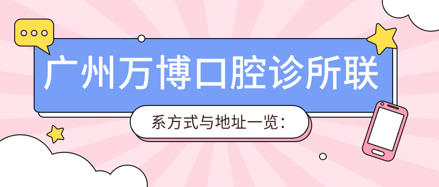 廣州萬博口腔診所聯(lián)系方式與地址一覽：便捷預約您的口腔健康守護站