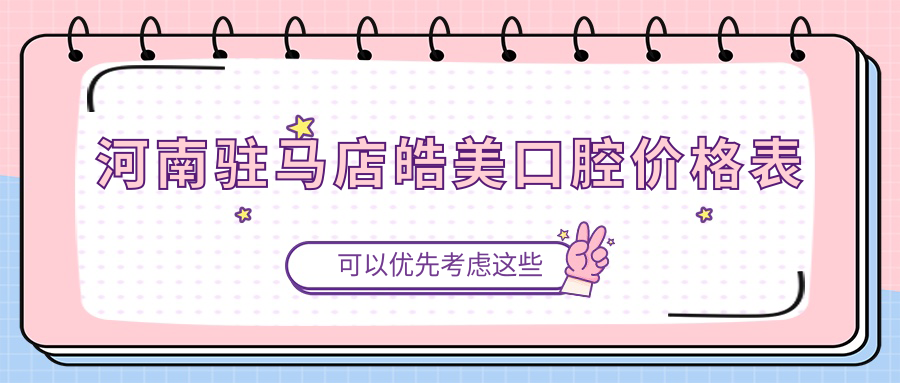 河南駐馬店皓美口腔價格表