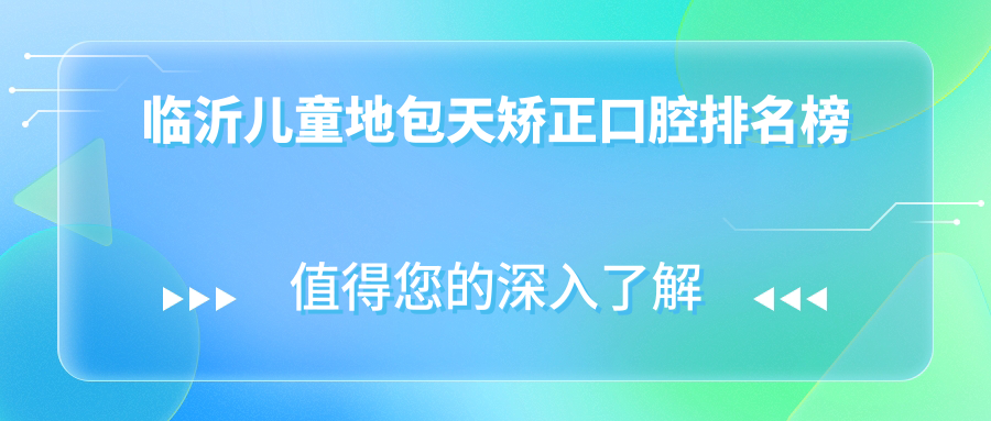 臨沂兒童地包天矯正哪家強(qiáng)？最新醫(yī)院排名大揭秘，附價(jià)格表和醫(yī)院地址速查指南