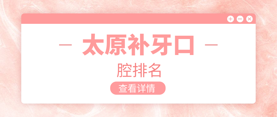 太原補(bǔ)牙哪家強(qiáng)？權(quán)威排名帶你一覽全市頂尖口腔醫(yī)院及補(bǔ)牙價(jià)格表