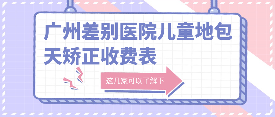 廣州差別醫(yī)院兒童地包天矯正收費(fèi)表