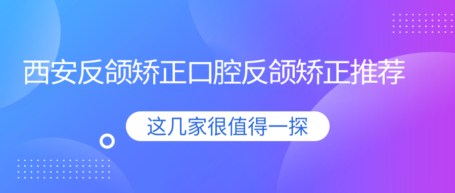 西安反頜矯正口腔反頜矯正推薦