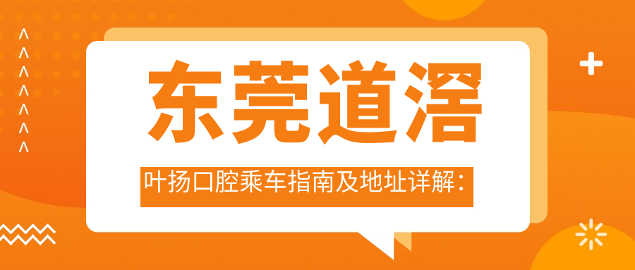 東莞道滘葉揚口腔乘車指南及地址詳解：一站式提供醫(yī)院價格表