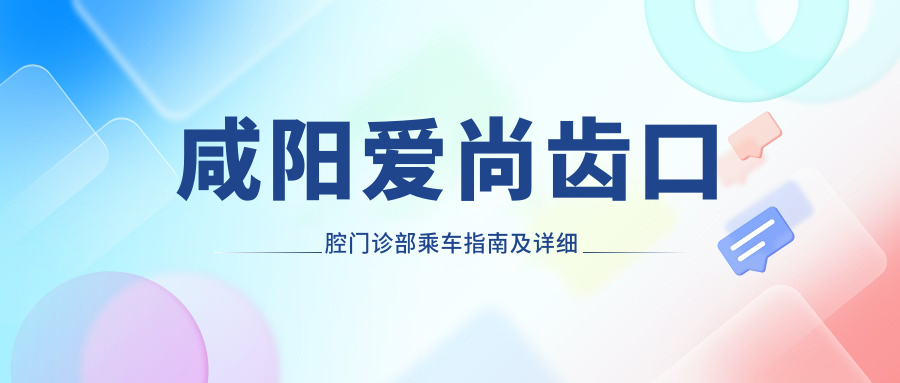 咸陽愛尚齒口腔門診部乘車指南及詳細(xì)地址公布