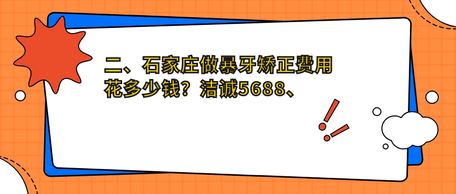 二、石家莊做暴牙矯正費(fèi)用花多少錢？潔誠(chéng)5688、牙博士5080、辰安4889