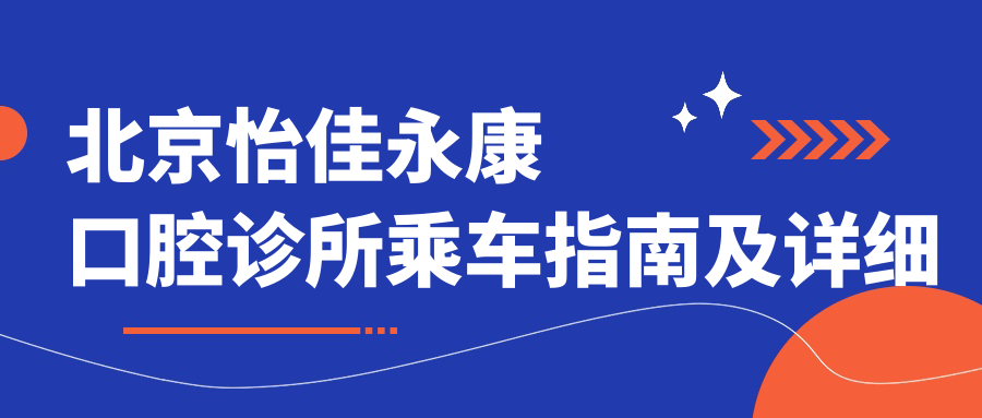 北京怡佳永康口腔診所乘車(chē)指南及詳細地址全解析