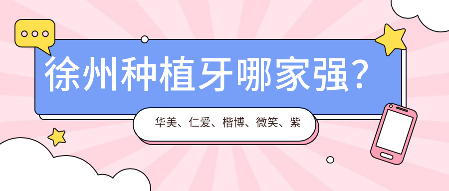徐州種植牙哪家強？華美、仁愛(ài)、楷博、微笑、紫浩、榮之盛、漢亞、全成博康、福宏林、京典收費標準大揭秘！