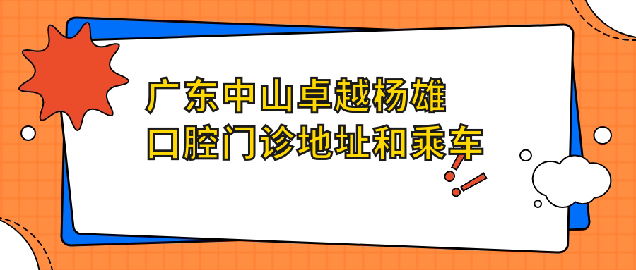 廣東中山卓越楊雄口腔門(mén)診地址和乘車(chē)路線(xiàn)