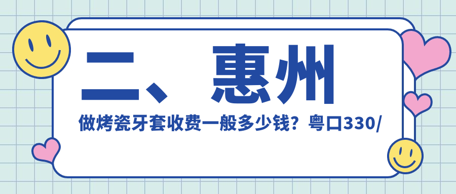 二、惠州做烤瓷牙套收費(fèi)一般多少錢？粵口330/了凡330/皓齒康300