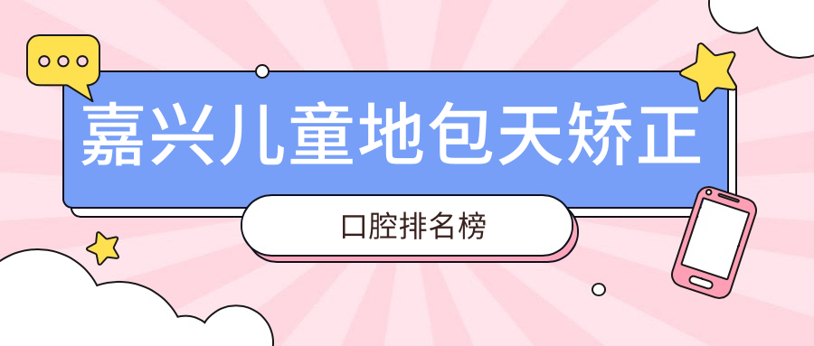 嘉興兒童地包天矯正口腔排名榜