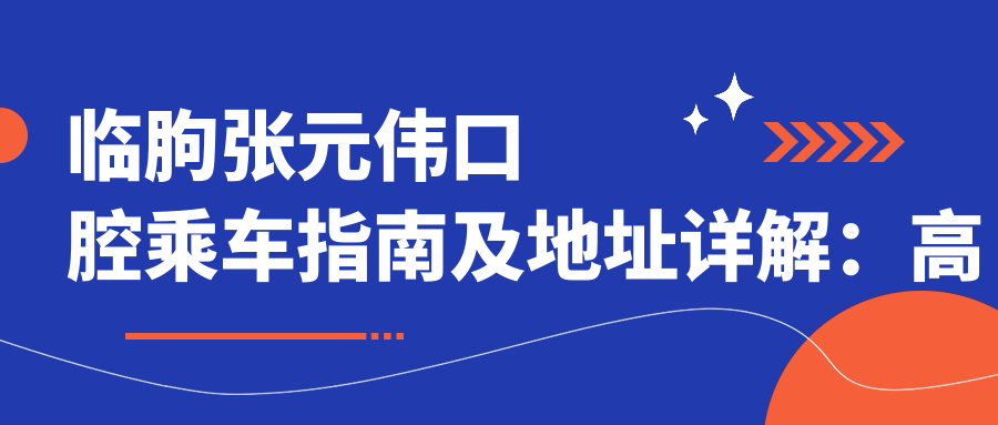 臨朐張元偉口腔乘車指南及地址詳解：高性價比口腔服務(wù)受 locals 熱捧