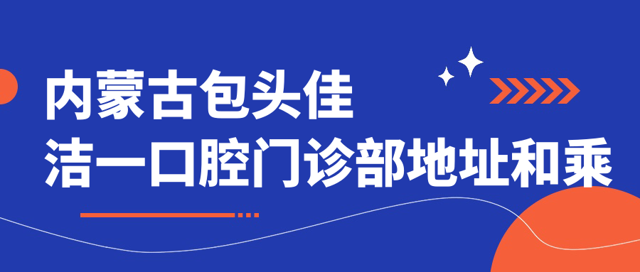 內(nèi)蒙古包頭佳潔一口腔門診部地址和乘車路線