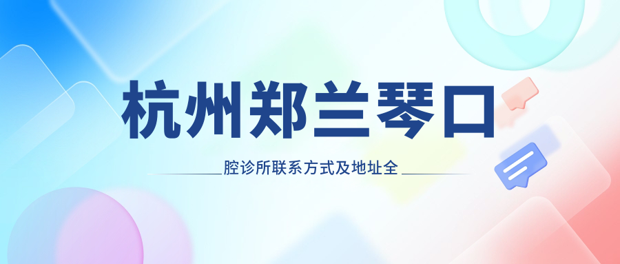 杭州鄭蘭琴口腔診所聯(lián)系方式及地址全解，附詳細(xì)價格表助您輕松預(yù)約