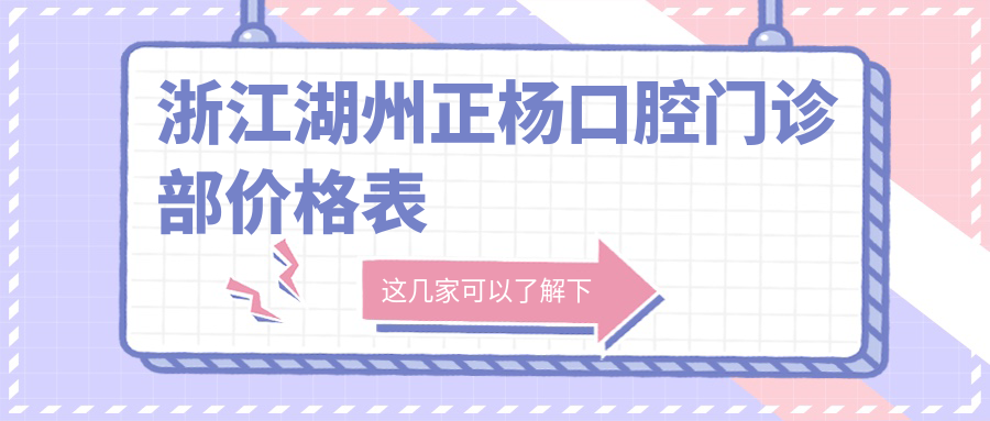 浙江湖州正楊口腔門診部價格表