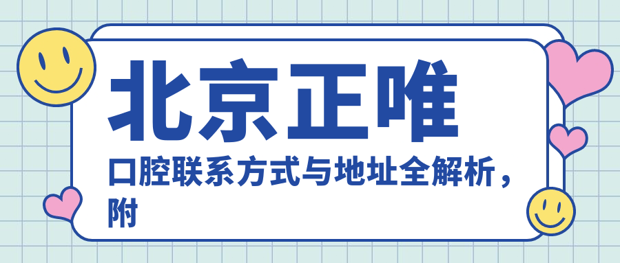 北京正唯口腔聯(lián)系方式與地址全解析，附詳細價格表助您輕松預約