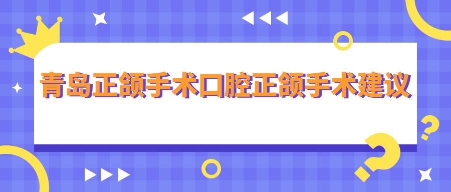 青島正頜手術(shù)口腔正頜手術(shù)建議