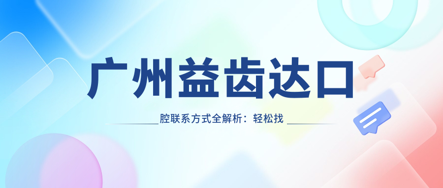廣州益齒達口腔聯(lián)系方式全解析：輕松找到醫院地址不再難