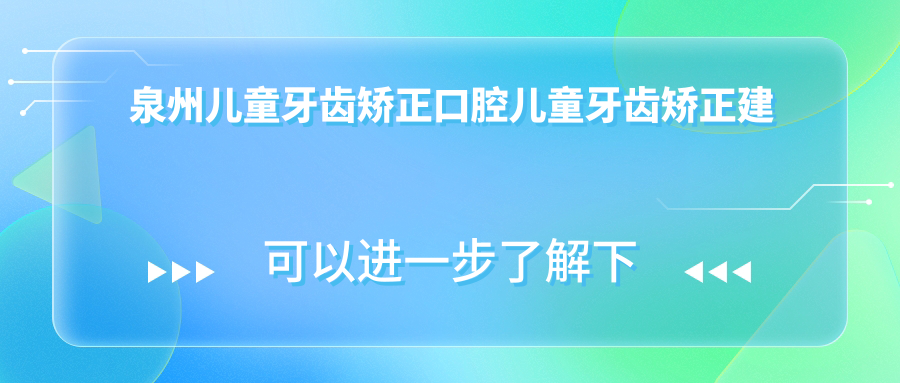 泉州兒童牙齒矯正口腔兒童牙齒矯正建議