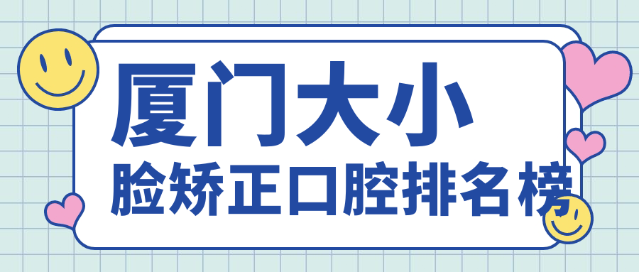 廈門大小臉矯正口腔排名榜