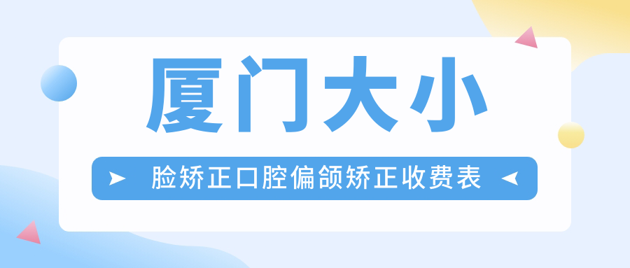 廈門大小臉矯正口腔偏頜矯正收費(fèi)表